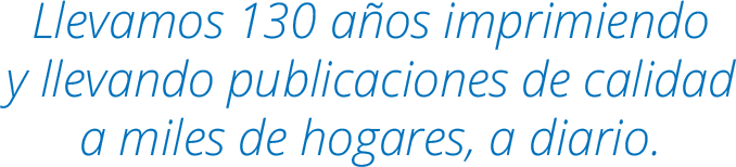 Llevamos 130 años imprimiendo y llevando publicaciones de calidad a miles de hogares, a diario